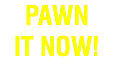 PAWN IT NOW!